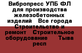 Вибропресс УПБ-ФЛ для производства железобетонных изделий - Все города Строительство и ремонт » Строительное оборудование   . Тыва респ.